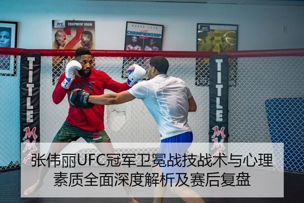 张伟丽UFC冠军卫冕战技战术与心理素质全面深度解析及赛后复盘